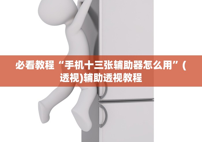 必看教程“手机十三张辅助器怎么用”(透视)辅助透视教程 必看教程“手机十三张辅助器怎么用”(透视)辅助透视教程