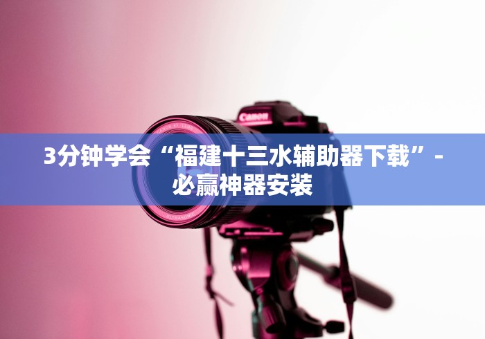 3分钟学会“福建十三水辅助器下载”-必赢神器安装