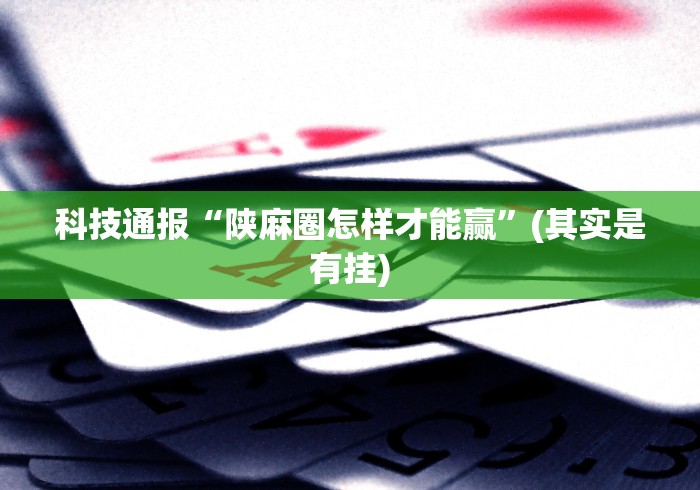 科技通报“陕麻圈怎样才能赢”(其实是有挂) 科技通报“陕麻圈怎样才能赢”(其实是有挂)