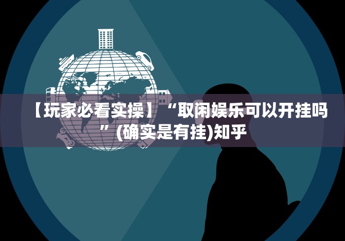 【玩家必看实操】“取闲娱乐可以开挂吗”(确实是有挂)知乎 【玩家必看实操】“取闲娱乐可以开挂吗”(确实是有挂)知乎