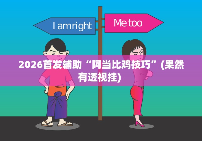 2026首发辅助“阿当比鸡技巧”(果然有透视挂) 2026首发辅助“阿当比鸡技巧”(果然有透视挂)