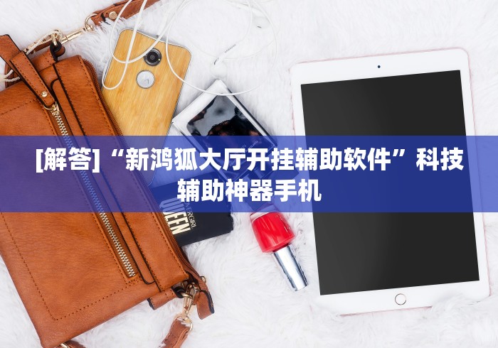 [解答]“新鸿狐大厅开挂辅助软件”科技辅助神器手机