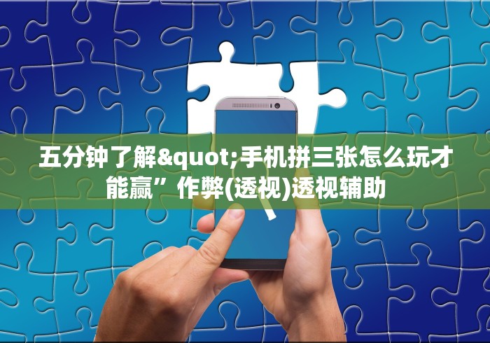 五分钟了解"手机拼三张怎么玩才能赢”作弊(透视)透视辅助 五分钟了解"手机拼三张怎么玩才能赢”作弊(透视)透视辅助