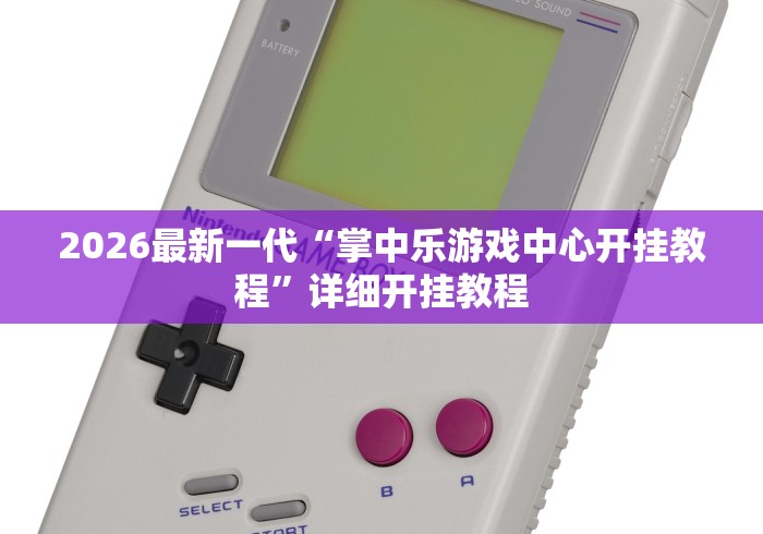 2026最新一代“掌中乐游戏中心开挂教程”详细开挂教程 2026最新一代“掌中乐游戏中心开挂教程”详细开挂教程