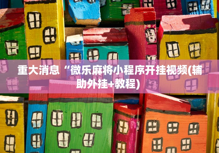 重大消息“微乐麻将小程序开挂视频(辅助外挂+教程) 