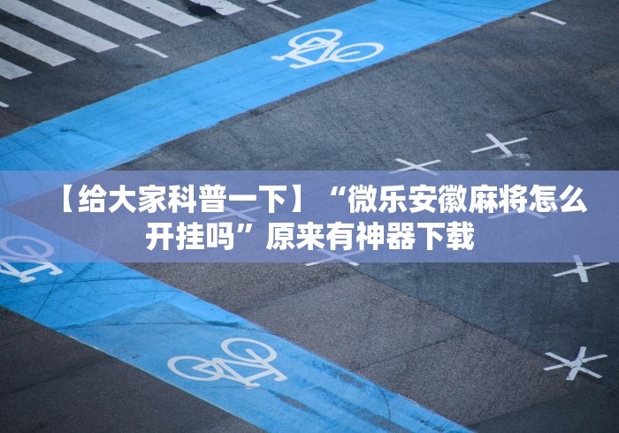 【给大家科普一下】“微乐安徽麻将怎么开挂吗”原来有神器下载