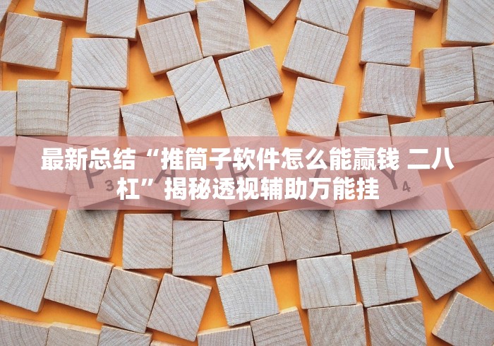 最新总结“推筒子软件怎么能赢钱 二八杠”揭秘透视辅助万能挂 最新总结“推筒子软件怎么能赢钱 二八杠”揭秘透视辅助万能挂