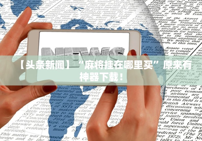 【头条新闻】“麻将挂在哪里买”原来有神器下载！