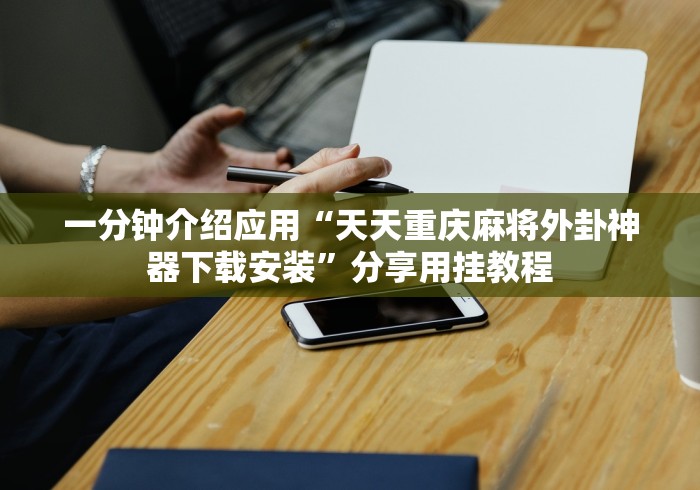 一分钟介绍应用“天天重庆麻将外卦神器下载安装”分享用挂教程
