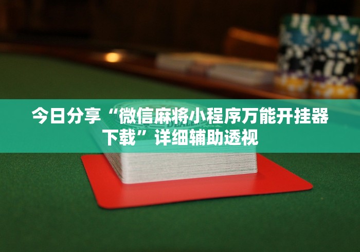 今日分享“微信麻将小程序万能开挂器下载”详细辅助透视
