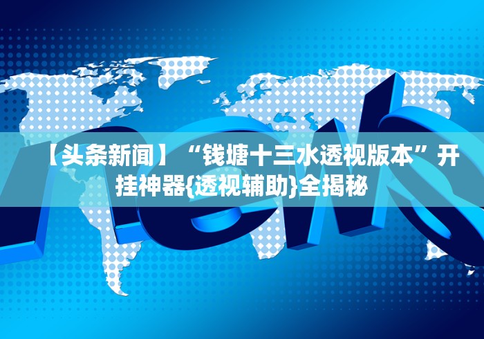 【头条新闻】“钱塘十三水透视版本”开挂神器{透视辅助}全揭秘