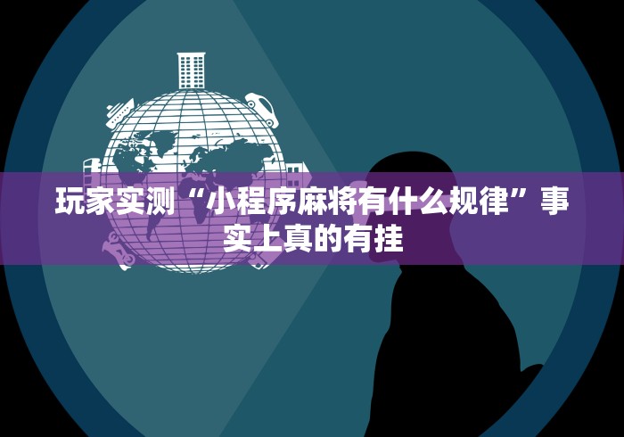 玩家实测“小程序麻将有什么规律”事实上真的有挂