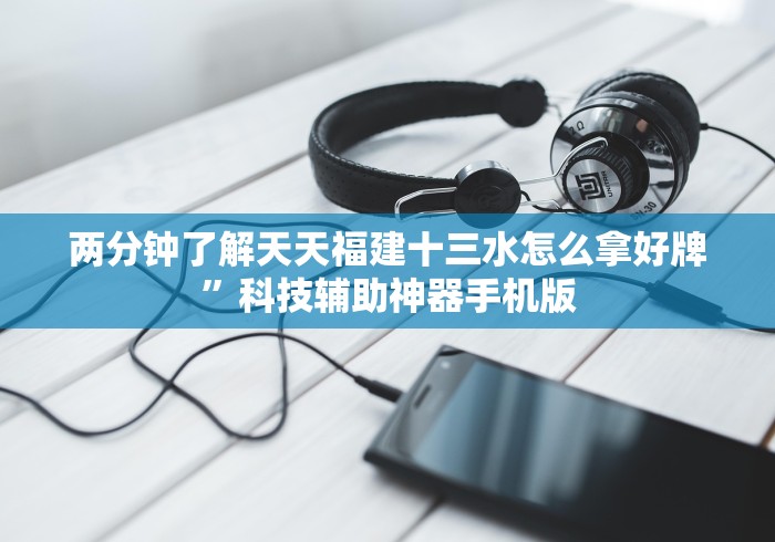两分钟了解天天福建十三水怎么拿好牌”科技辅助神器手机版