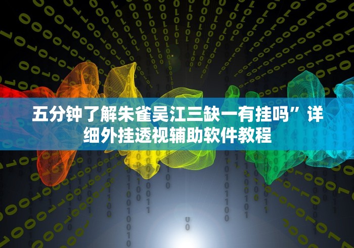 五分钟了解朱雀吴江三缺一有挂吗”详细外挂透视辅助软件教程