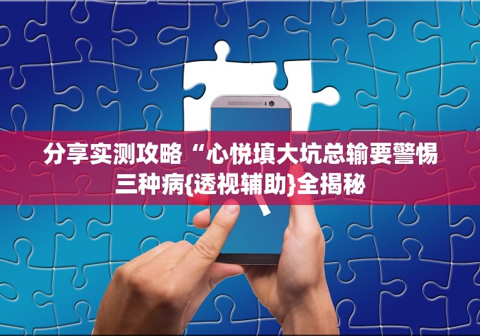 分享实测攻略“心悦填大坑总输要警惕三种病{透视辅助}全揭秘