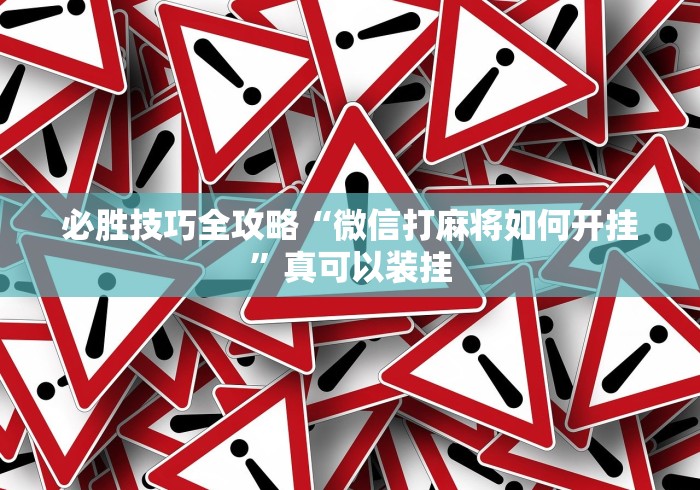 必胜技巧全攻略“微信打麻将如何开挂”真可以装挂