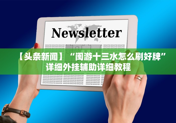 【头条新闻】“闽游十三水怎么刷好牌”详细外挂辅助详细教程