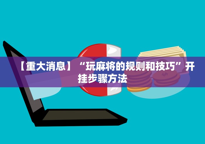【重大消息】“玩麻将的规则和技巧”开挂步骤方法