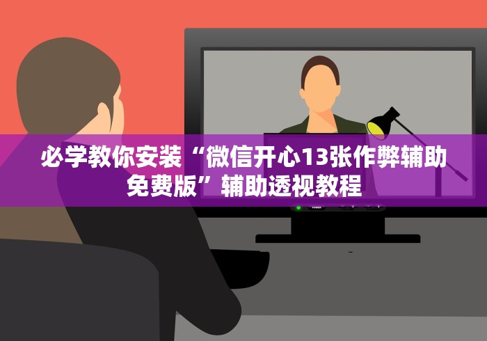 必学教你安装“微信开心13张作弊辅助免费版”辅助透视教程