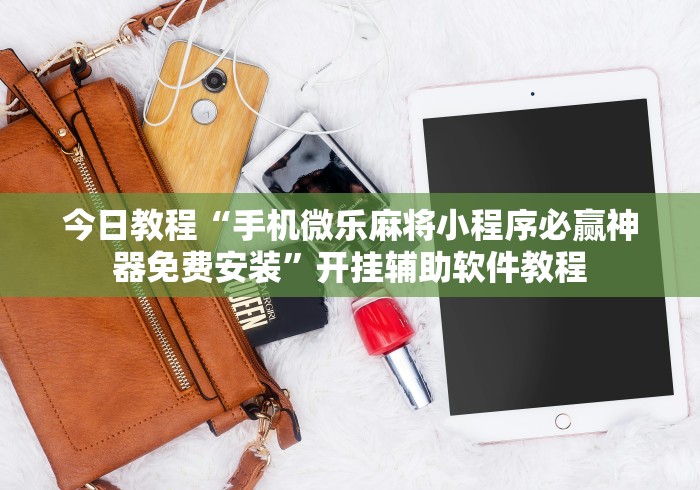 今日教程“手机微乐麻将小程序必赢神器免费安装”开挂辅助软件教程