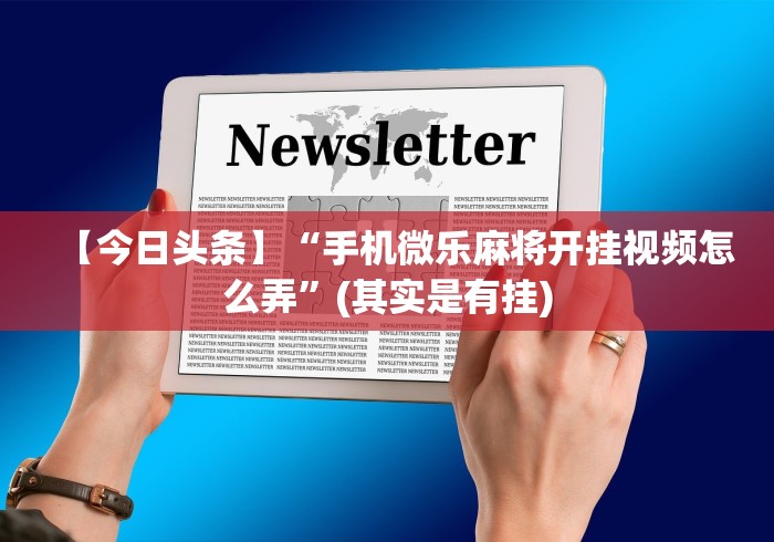 【今日头条】“手机微乐麻将开挂视频怎么弄”(其实是有挂)