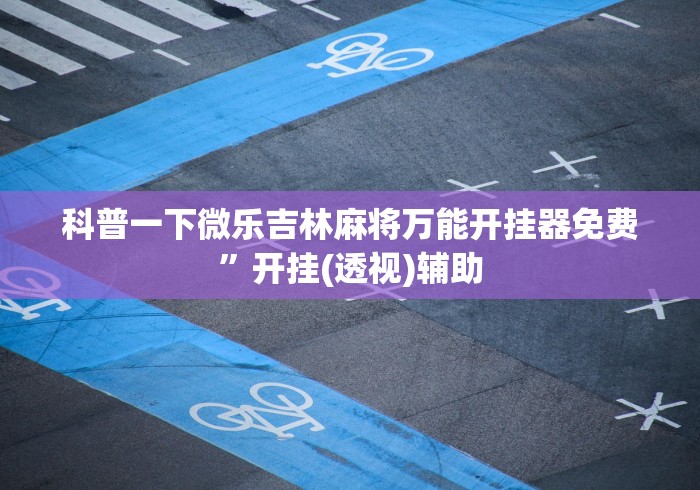 科普一下微乐吉林麻将万能开挂器免费”开挂(透视)辅助