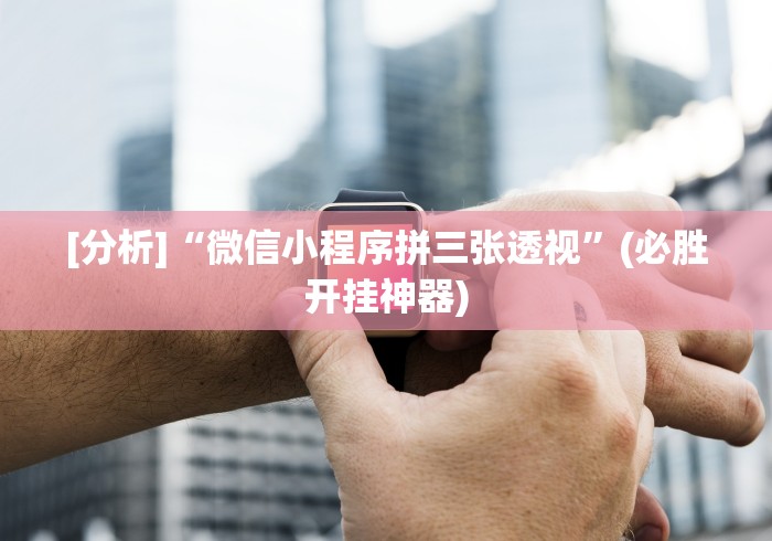 [分析]“微信小程序拼三张透视”(必胜开挂神器)