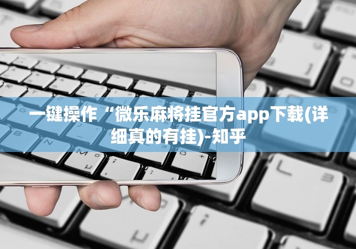 一键操作“微乐麻将挂官方app下载(详细真的有挂)-知乎