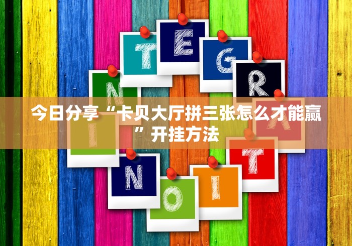 今日分享“卡贝大厅拼三张怎么才能赢”开挂方法 今日分享“卡贝大厅拼三张怎么才能赢”开挂方法