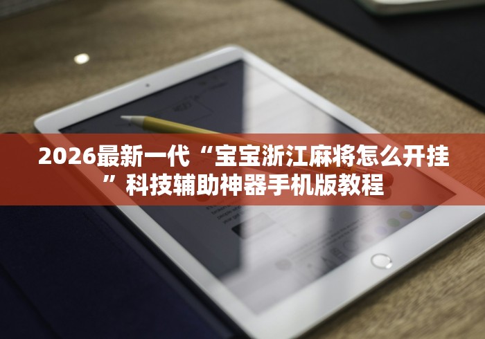 2026最新一代“宝宝浙江麻将怎么开挂”科技辅助神器手机版教程