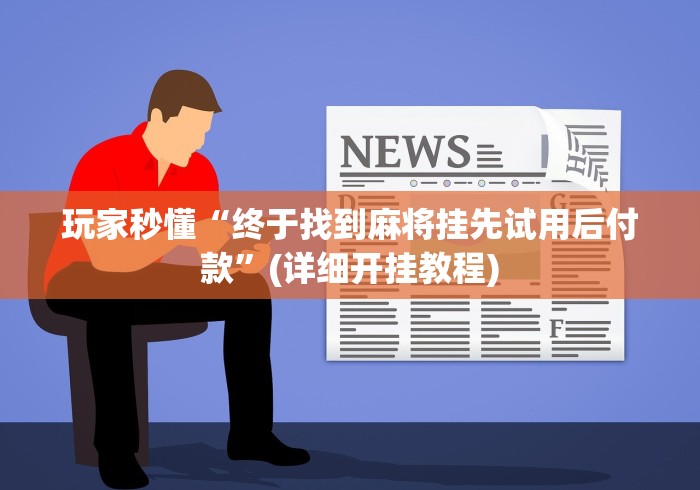 玩家秒懂“终于找到麻将挂先试用后付款”(详细开挂教程)