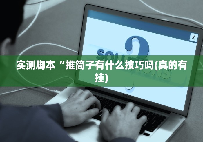实测脚本“推简子有什么技巧吗(真的有挂)