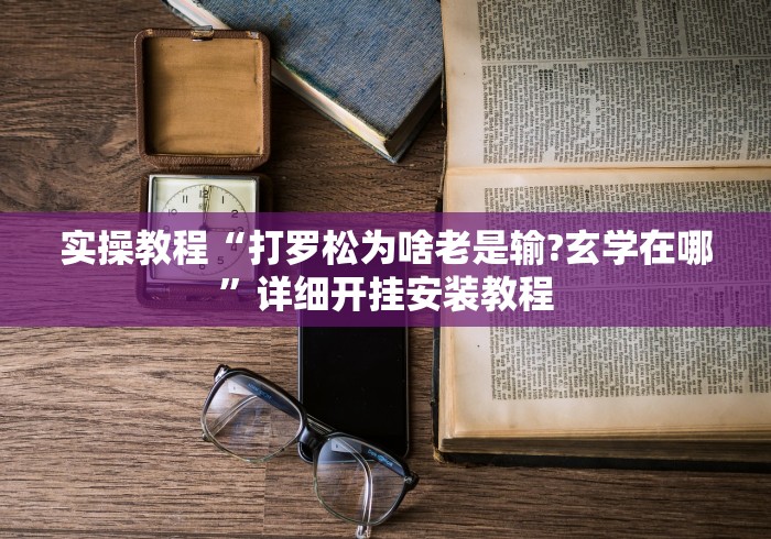实操教程“打罗松为啥老是输?玄学在哪”详细开挂安装教程 实操教程“打罗松为啥老是输?玄学在哪”详细开挂安装教程