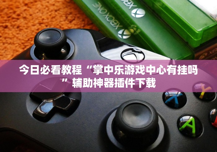 今日必看教程“掌中乐游戏中心有挂吗”辅助神器插件下载