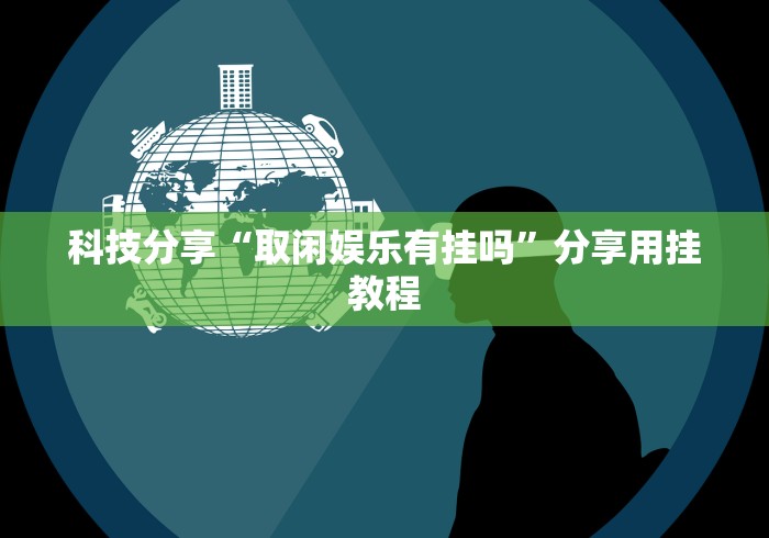 科技分享“取闲娱乐有挂吗”分享用挂教程 科技分享“取闲娱乐有挂吗”分享用挂教程