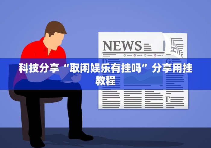 科技分享“取闲娱乐有挂吗”分享用挂教程 科技分享“取闲娱乐有挂吗”分享用挂教程
