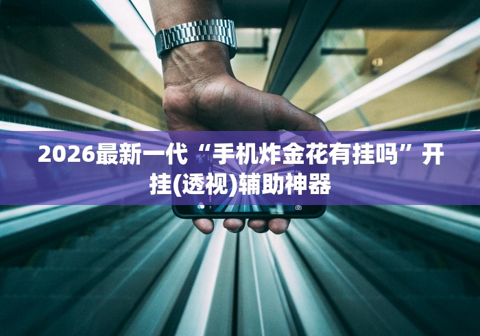 2026最新一代“手机炸金花有挂吗”开挂(透视)辅助神器