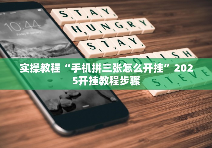 实操教程“手机拼三张怎么开挂”2025开挂教程步骤 实操教程“手机拼三张怎么开挂”2025开挂教程步骤