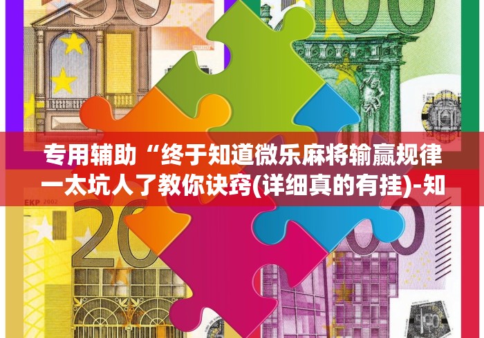 专用辅助“终于知道微乐麻将输赢规律一太坑人了教你诀窍(详细真的有挂)-知乎