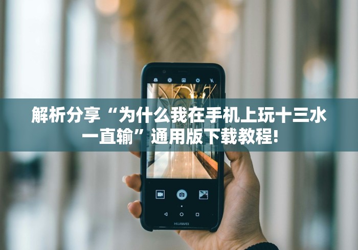 解析分享“为什么我在手机上玩十三水一直输”通用版下载教程! 解析分享“为什么我在手机上玩十三水一直输”通用版下载教程!