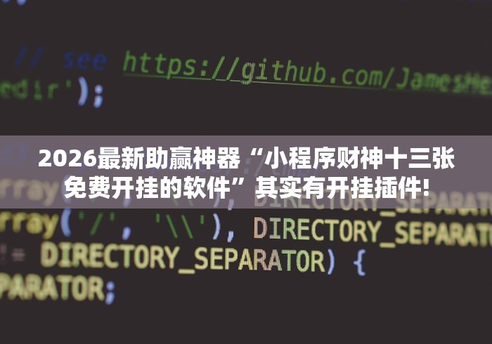 2026最新助赢神器“小程序财神十三张免费开挂的软件”其实有开挂插件!
