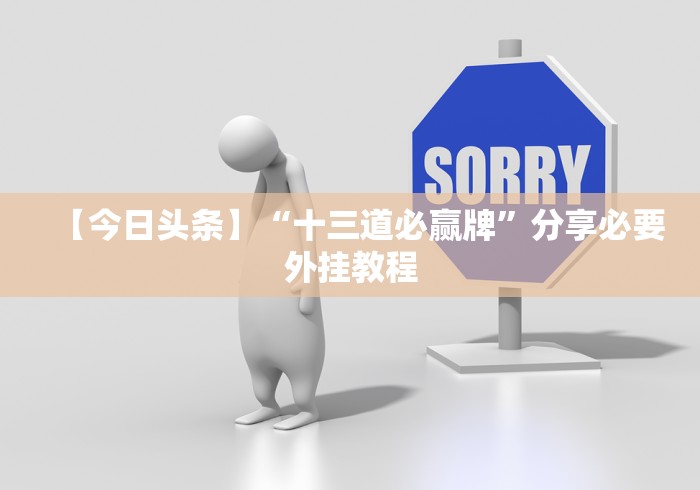 【今日头条】“十三道必赢牌”分享必要外挂教程