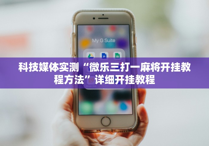 科技媒体实测“微乐三打一麻将开挂教程方法”详细开挂教程