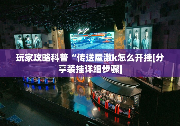 玩家攻略科普“传送屋激k怎么开挂[分享装挂详细步骤]