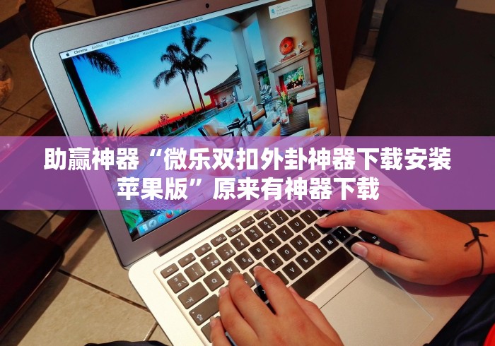 助赢神器“微乐双扣外卦神器下载安装苹果版”原来有神器下载