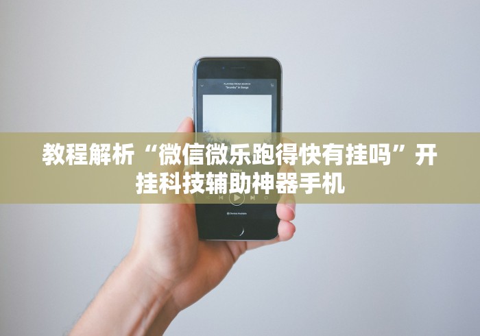 教程解析“微信微乐跑得快有挂吗”开挂科技辅助神器手机