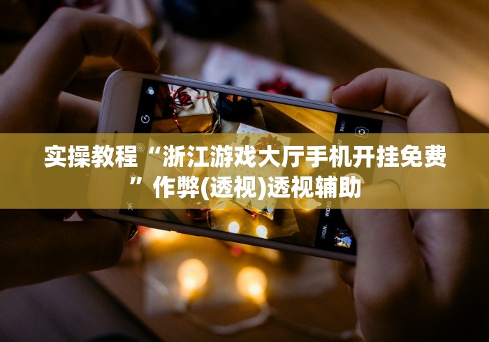 实操教程“浙江游戏大厅手机开挂免费”作弊(透视)透视辅助