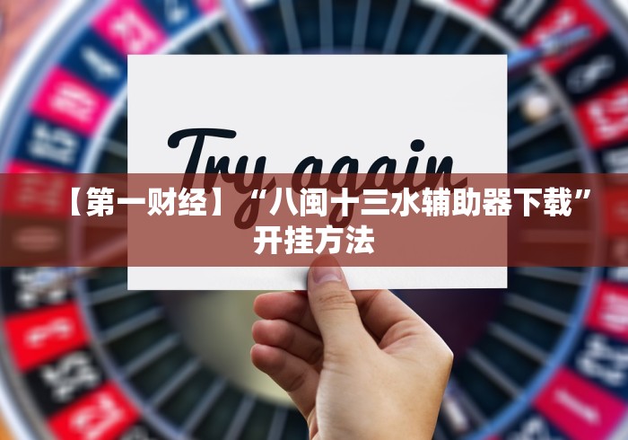 【第一财经】“八闽十三水辅助器下载”开挂方法