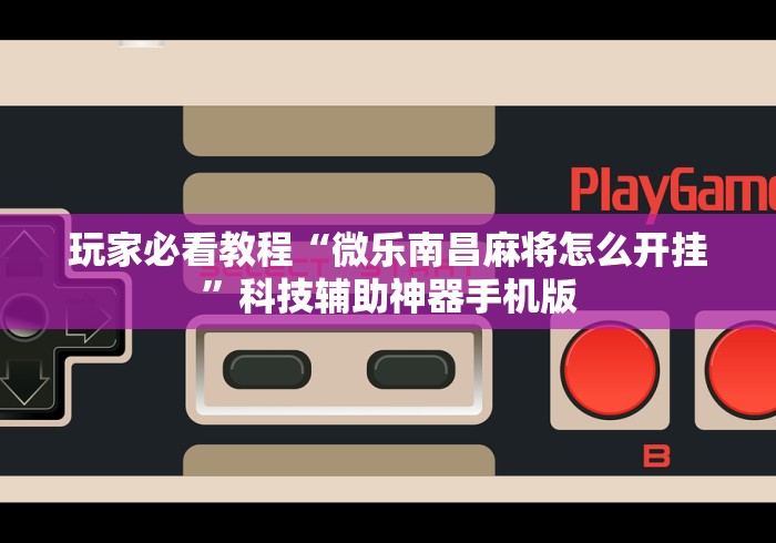 玩家必看教程“微乐南昌麻将怎么开挂”科技辅助神器手机版