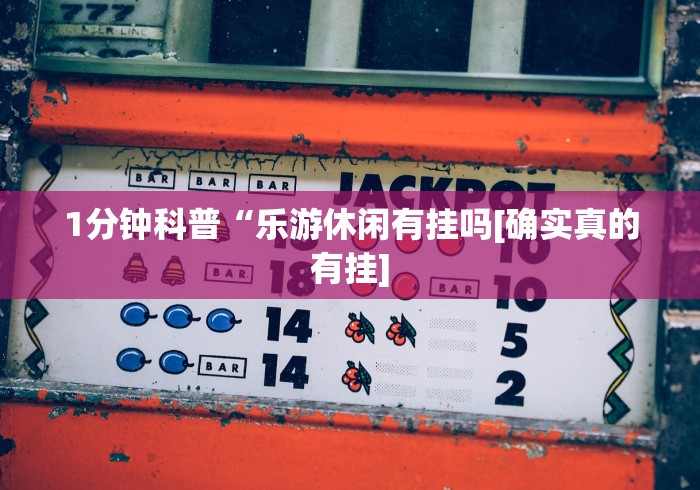 1分钟科普“乐游休闲有挂吗[确实真的有挂]